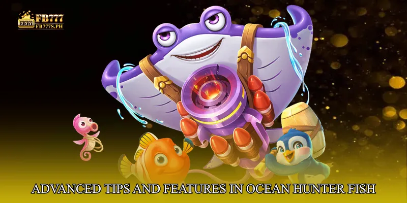 Advanced Tips and Features in Ocean Hunter Fish Battle